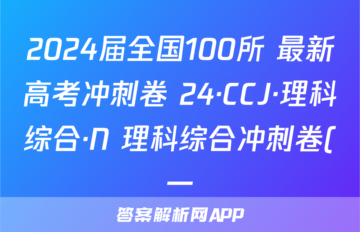 2024届全国100所 最新高考冲刺卷 24·CCJ·理科综合·N 理科综合冲刺卷(一)答案